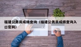 福建公务员成绩查询（福建公务员成绩查询入口官网）