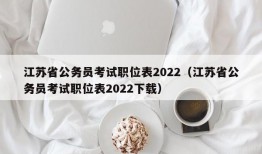 江苏省公务员考试职位表2022（江苏省公务员考试职位表2022下载）