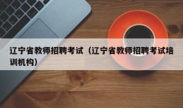 辽宁省教师招聘考试（辽宁省教师招聘考试培训机构）