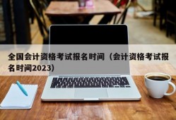 全国会计资格考试报名时间（会计资格考试报名时间2023）