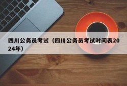 四川公务员考试（四川公务员考试时间表2024年）