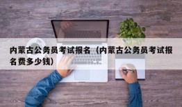 内蒙古公务员考试报名（内蒙古公务员考试报名费多少钱）