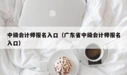 中级会计师报名入口（广东省中级会计师报名入口）