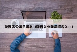 陕西省公务员报名（陕西省公务员报名入口）