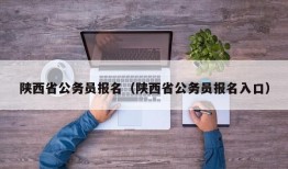 陕西省公务员报名（陕西省公务员报名入口）