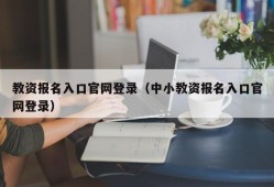 教资报名入口官网登录（中小教资报名入口官网登录）