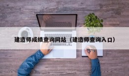 建造师成绩查询网站（建造师查询入口）