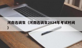 河南选调生（河南选调生2024年考试时间）