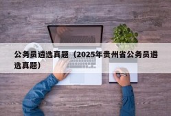 公务员遴选真题（2025年贵州省公务员遴选真题）