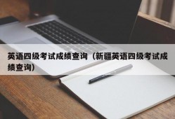 英语四级考试成绩查询（新疆英语四级考试成绩查询）