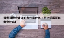 报考初级会计证的条件是什么（初中学历可以考会计吗）