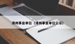 漳州事业单位（漳州事业单位公示）