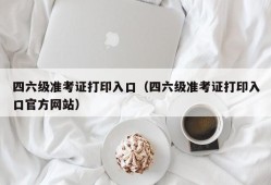 四六级准考证打印入口（四六级准考证打印入口官方网站）