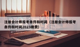 注册会计师报考条件和时间（注册会计师报考条件和时间2023缴费）