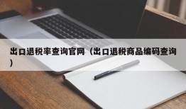 出口退税率查询官网（出口退税商品编码查询）