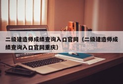 二级建造师成绩查询入口官网（二级建造师成绩查询入口官网重庆）