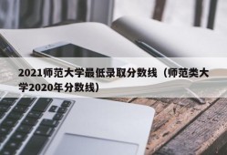 2021师范大学最低录取分数线（师范类大学2020年分数线）