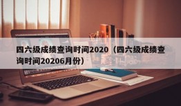 四六级成绩查询时间2020（四六级成绩查询时间20206月份）