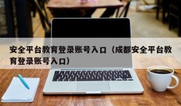 安全平台教育登录账号入口（成都安全平台教育登录账号入口）