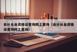 会计从业资格证查询网上查询（会计从业资格证查询网上查询）