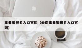 事业编报名入口官网（云南事业编报名入口官网）