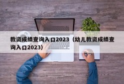 教资成绩查询入口2023（幼儿教资成绩查询入口2023）