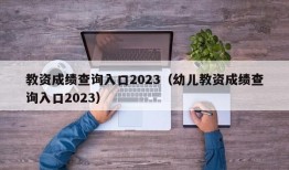 教资成绩查询入口2023（幼儿教资成绩查询入口2023）