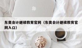 东奥会计继续教育官网（东奥会计继续教育官网入口）