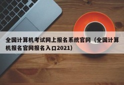 全国计算机考试网上报名系统官网（全国计算机报名官网报名入口2021）