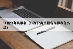 江西公务员报名（江西公务员报名推荐表怎么填）