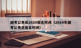 国考公务员2020报名时间（2024年国考公务员报名时间）