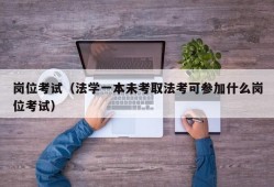 岗位考试（法学一本未考取法考可参加什么岗位考试）