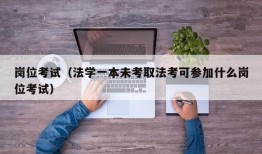 岗位考试（法学一本未考取法考可参加什么岗位考试）