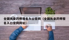 全国执业药师报名入口官网（全国执业药师报名入口官网网址）