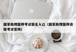 国家助理医师考试报名入口（国家助理医师资格考试官网）