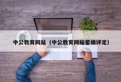 中公教育网站（中公教育网站星级评定）