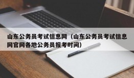 山东公务员考试信息网（山东公务员考试信息网官网各地公务员报考时间）