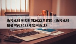 函授本科报名时间2022年官网（函授本科报名时间2022年官网浙江）