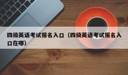 四级英语考试报名入口（四级英语考试报名入口在哪）