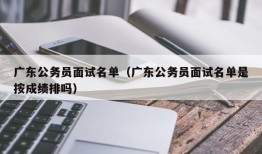 广东公务员面试名单（广东公务员面试名单是按成绩排吗）