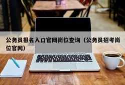 公务员报名入口官网岗位查询（公务员招考岗位官网）