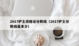 2017护士资格证分数线（2017护士分数线是多少）