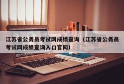 江苏省公务员考试网成绩查询（江苏省公务员考试网成绩查询入口官网）