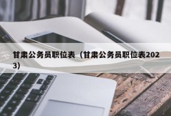 甘肃公务员职位表（甘肃公务员职位表2023）