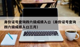 身份证号查询四六级成绩入口（身份证号查询四六级成绩入口三月）