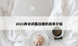 2021两会闭幕日期的简单介绍