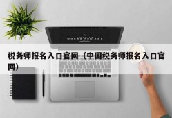 税务师报名入口官网（中国税务师报名入口官网）