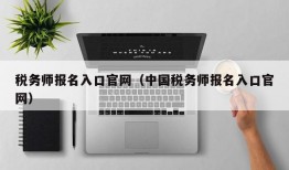 税务师报名入口官网（中国税务师报名入口官网）