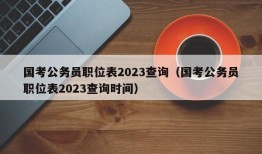 国考公务员职位表2023查询（国考公务员职位表2023查询时间）