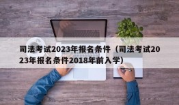 司法考试2023年报名条件（司法考试2023年报名条件2018年前入学）